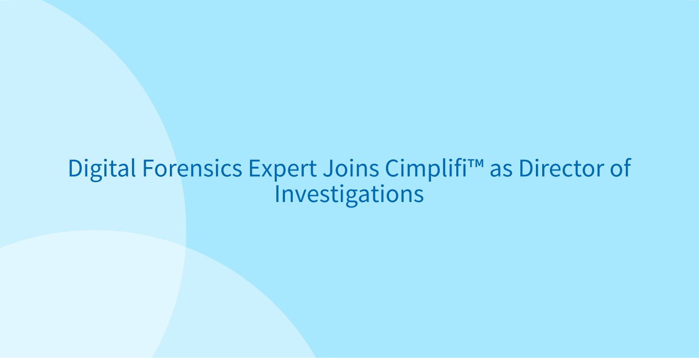 Digital Forensics Expert Joins Cimplifi™ as Director of Investigations