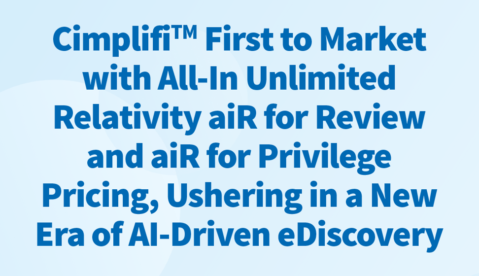 Cimplifi™ First to Market with All-In Unlimited Relativity aiR for Review and aiR for Privilege Pricing, Ushering in a New Era of AI-Driven eDiscovery